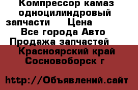 Компрессор камаз одноцилиндровый (запчасти)  › Цена ­ 2 000 - Все города Авто » Продажа запчастей   . Красноярский край,Сосновоборск г.